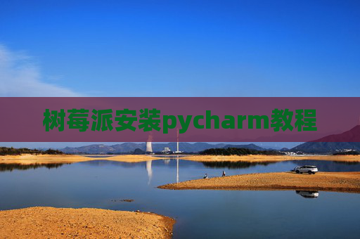 树莓派安装pycharm教程 树莓派安装pycharm教程